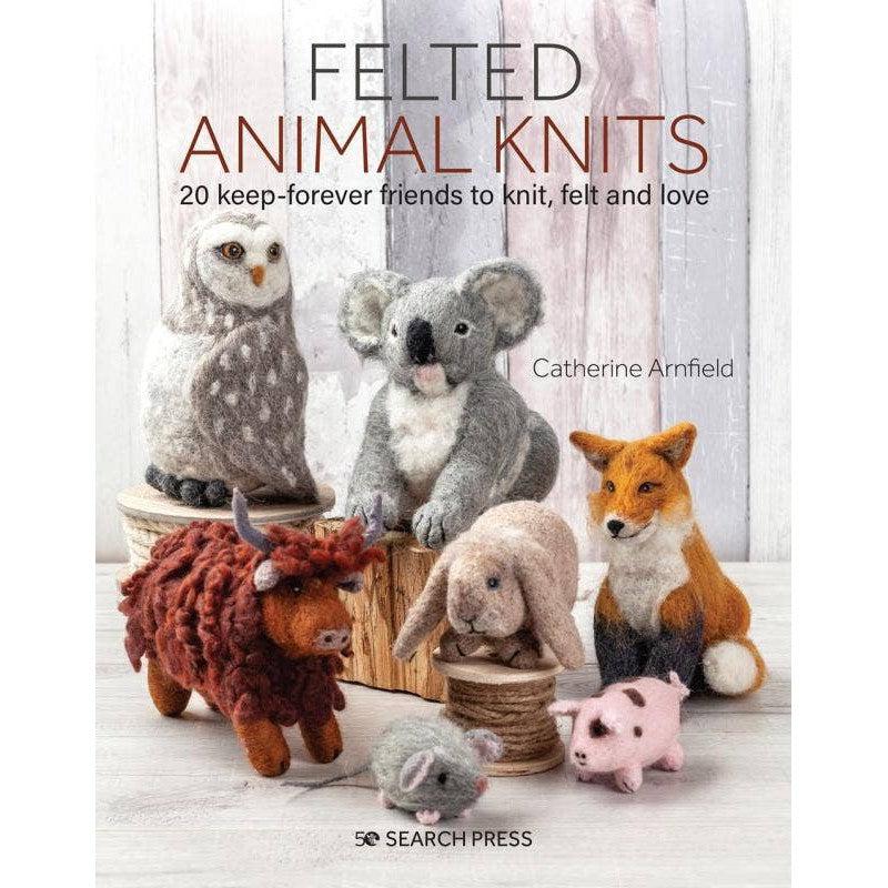 Felted Animal Knits: 20 Keep-Forever Friends to Knit